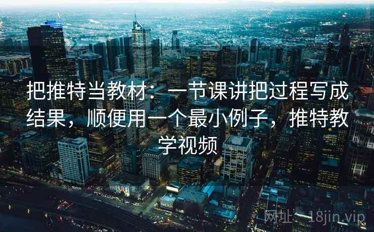 把推特当教材：一节课讲把过程写成结果，顺便用一个最小例子，推特教学视频