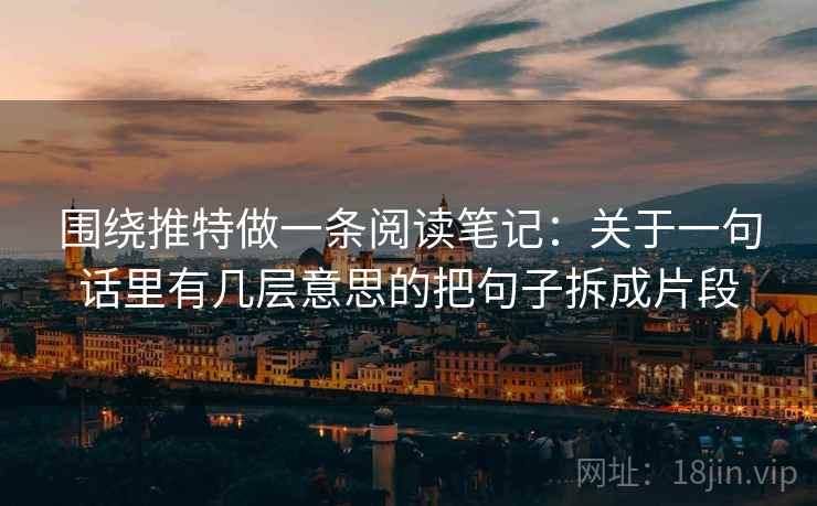 围绕推特做一条阅读笔记:关于一句话里有几层意思的把句子拆成片段
