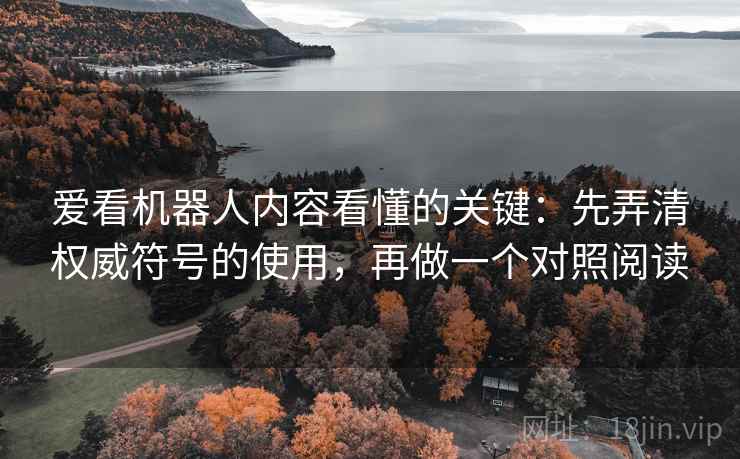 爱看机器人内容看懂的关键:先弄清权威符号的使用,再做一个对照阅读 爱看机器人内容看懂的关键:先弄清权威符号的使用,再做一个对照阅读