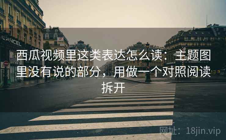 西瓜视频里这类表达怎么读:主题图里没有说的部分,用做一个对照阅读拆开
