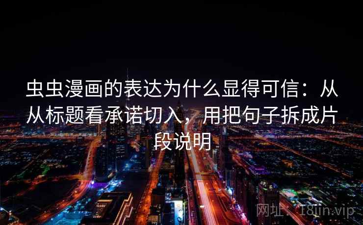 虫虫漫画的表达为什么显得可信：从从标题看承诺切入，用把句子拆成片段说明