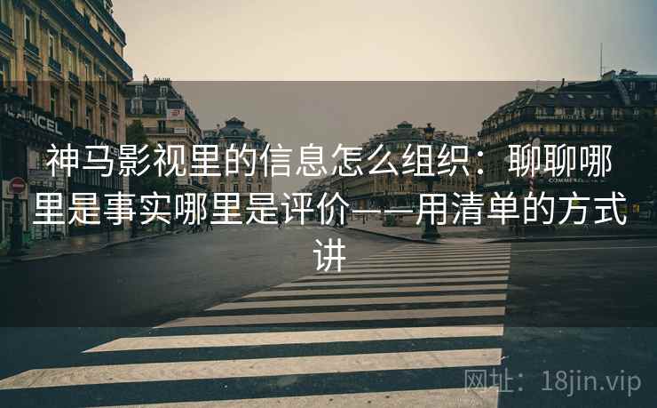 神马影视里的信息怎么组织:聊聊哪里是事实哪里是评价——用清单的方式讲 神马影视里的信息怎么组织:聊聊哪里是事实哪里是评价——用清单的方式讲