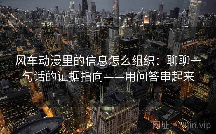 风车动漫里的信息怎么组织：聊聊一句话的证据指向——用问答串起来