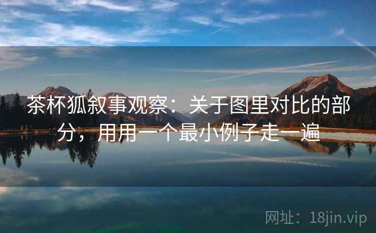 茶杯狐叙事观察：关于图里对比的部分，用用一个最小例子走一遍