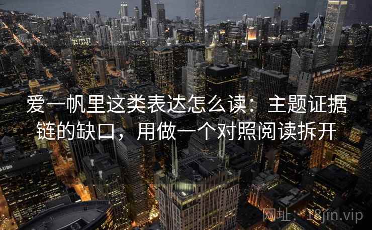 爱一帆里这类表达怎么读：主题证据链的缺口，用做一个对照阅读拆开