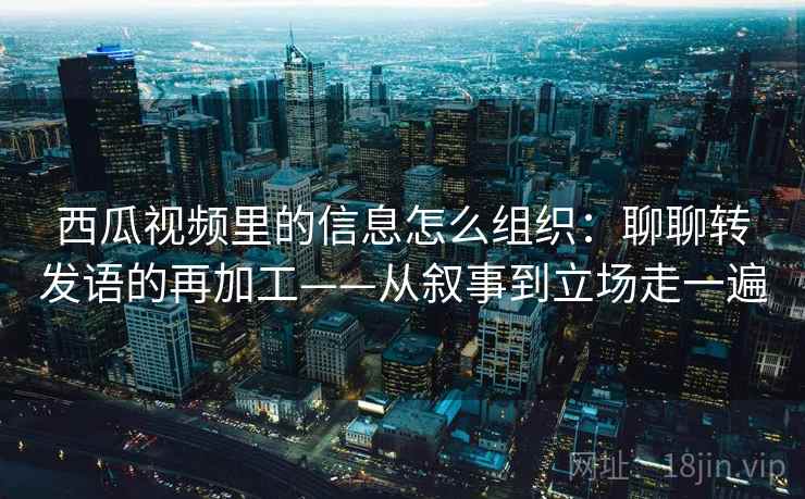 西瓜视频里的信息怎么组织:聊聊转发语的再加工——从叙事到立场走一遍