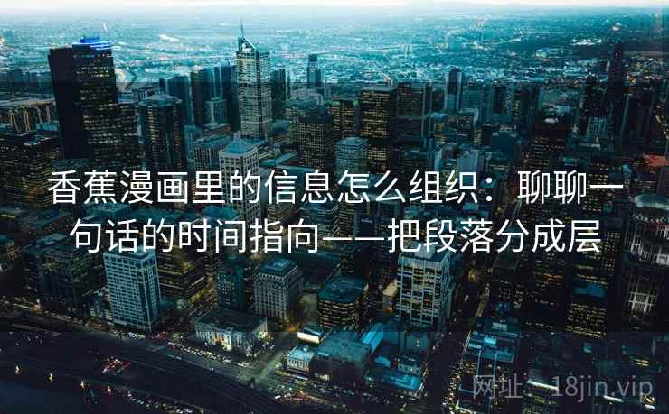 香蕉漫画里的信息怎么组织:聊聊一句话的时间指向——把段落分成层 香蕉漫画里的信息怎么组织:聊聊一句话的时间指向——把段落分成层