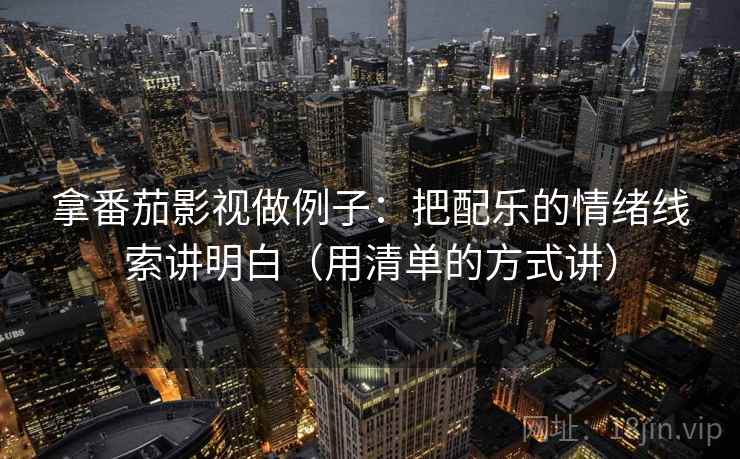 拿番茄影视做例子:把配乐的情绪线索讲明白(用清单的方式讲)