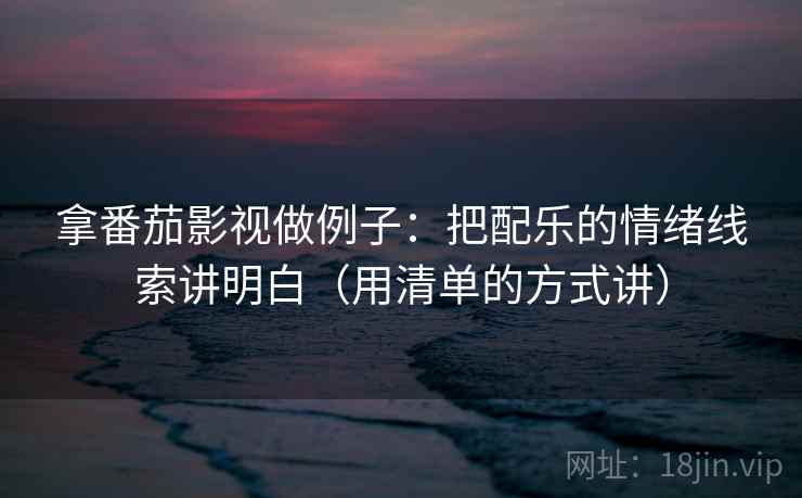 拿番茄影视做例子：把配乐的情绪线索讲明白（用清单的方式讲）