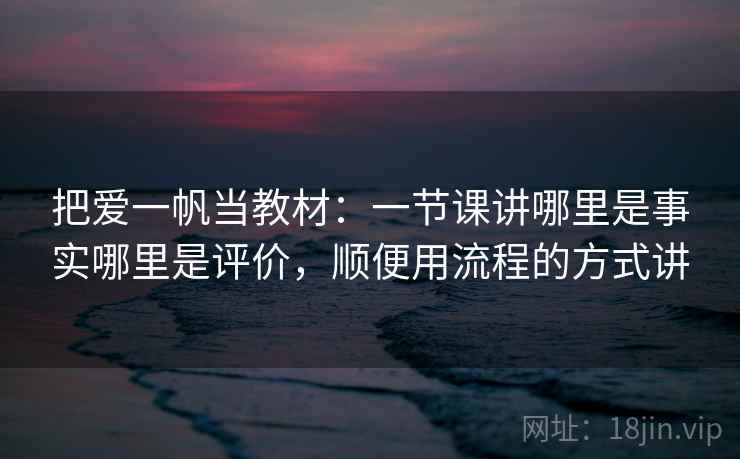 把爱一帆当教材：一节课讲哪里是事实哪里是评价，顺便用流程的方式讲