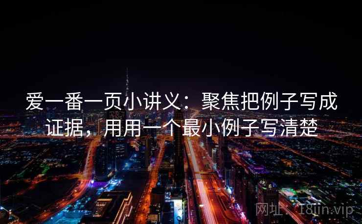 爱一番一页小讲义:聚焦把例子写成证据,用用一个最小例子写清楚