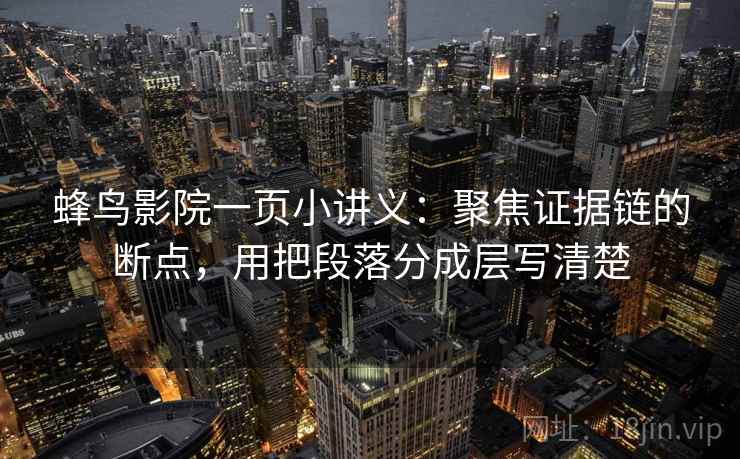 蜂鸟影院一页小讲义:聚焦证据链的断点,用把段落分成层写清楚 蜂鸟影院一页小讲义:聚焦证据链的断点,用把段落分成层写清楚