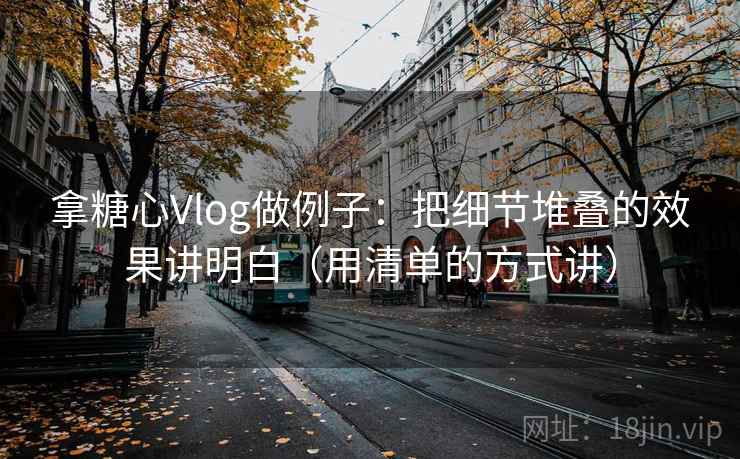 拿糖心Vlog做例子：把细节堆叠的效果讲明白（用清单的方式讲）