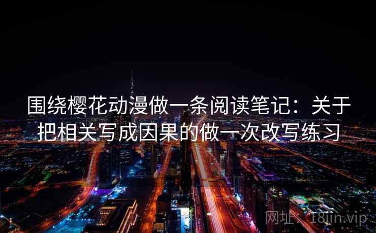 围绕樱花动漫做一条阅读笔记：关于把相关写成因果的做一次改写练习