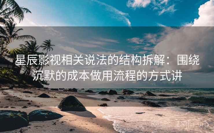 星辰影视相关说法的结构拆解：围绕沉默的成本做用流程的方式讲