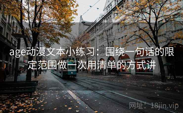 age动漫文本小练习：围绕一句话的限定范围做一次用清单的方式讲