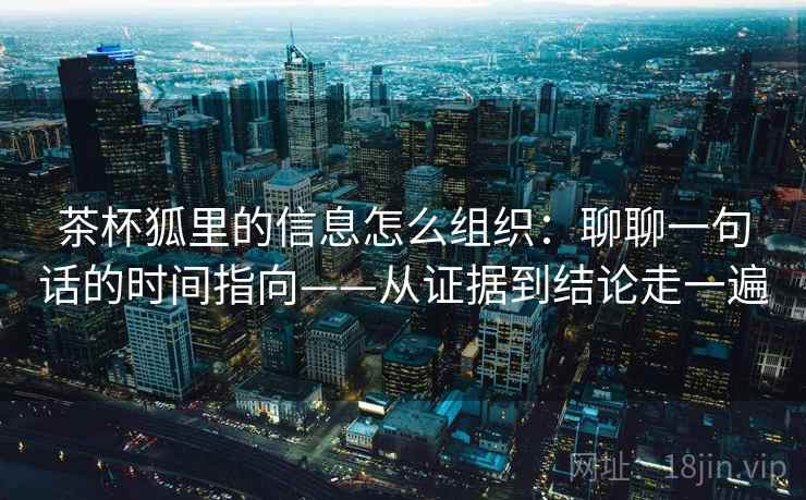 茶杯狐里的信息怎么组织：聊聊一句话的时间指向——从证据到结论走一遍