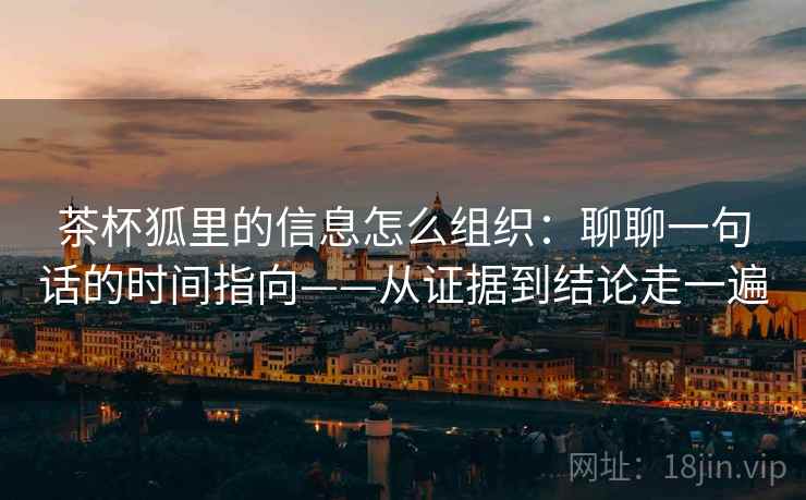 茶杯狐里的信息怎么组织：聊聊一句话的时间指向——从证据到结论走一遍