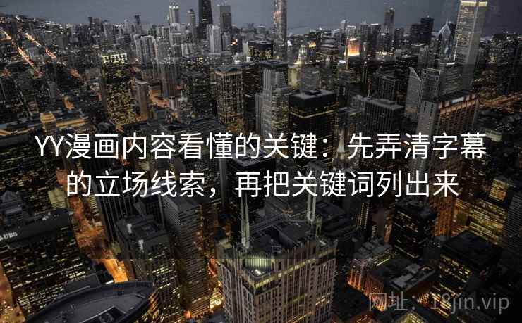 YY漫画内容看懂的关键：先弄清字幕的立场线索，再把关键词列出来