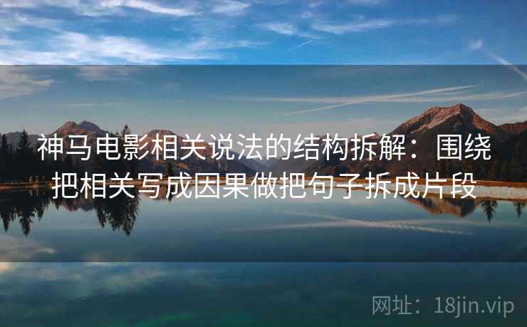 神马电影相关说法的结构拆解：围绕把相关写成因果做把句子拆成片段