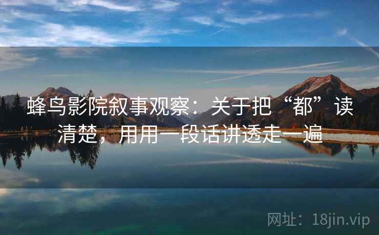 蜂鸟影院叙事观察：关于把“都”读清楚，用用一段话讲透走一遍