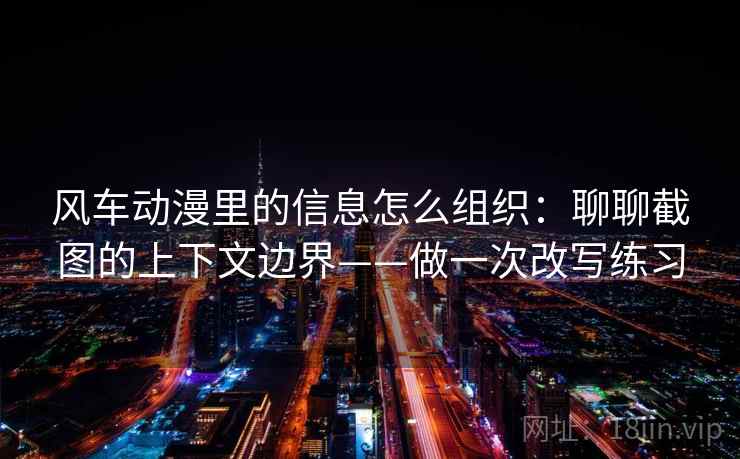 风车动漫里的信息怎么组织：聊聊截图的上下文边界——做一次改写练习