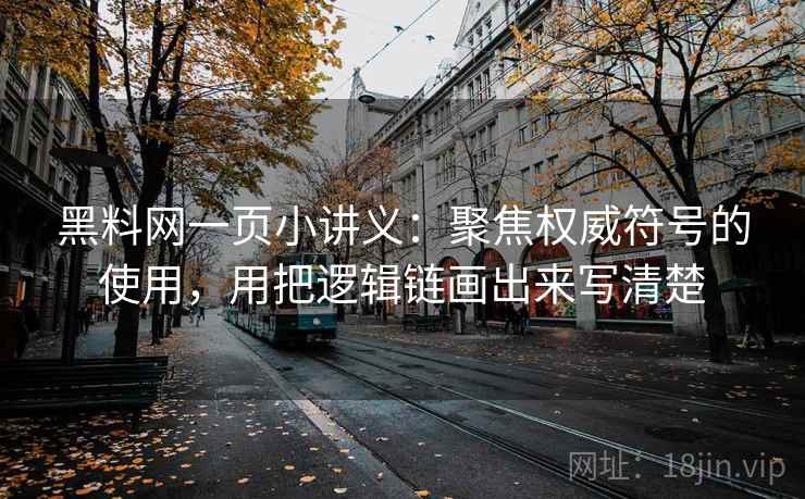 黑料网一页小讲义：聚焦权威符号的使用，用把逻辑链画出来写清楚