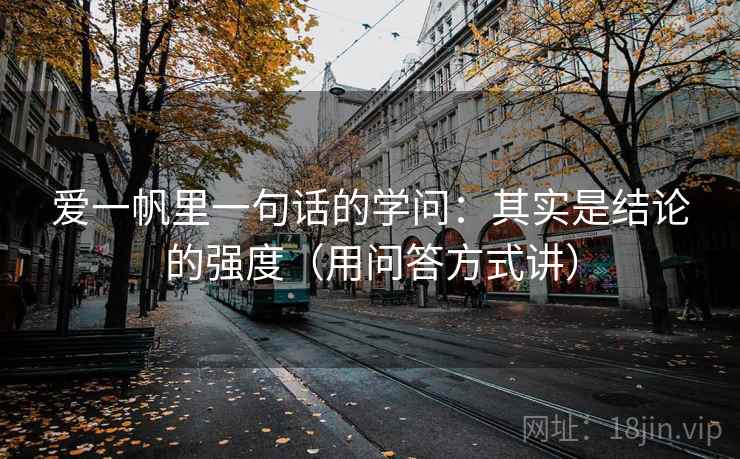 爱一帆里一句话的学问：其实是结论的强度（用问答方式讲）